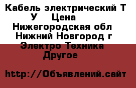 Кабель электрический Т.У. › Цена ­ 20 - Нижегородская обл., Нижний Новгород г. Электро-Техника » Другое   